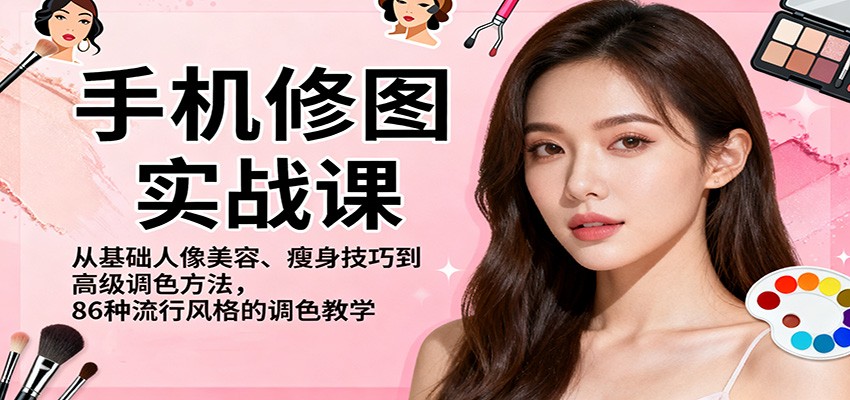 手机修图实战课，从基础人像美容、瘦身技巧到高级调色方法，86种流行风格的调色教学-来友网创