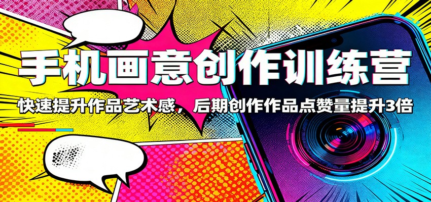 手机画意创作训练营：快速提升作品艺术感，后期创作作品点赞量提升3倍-来友网创