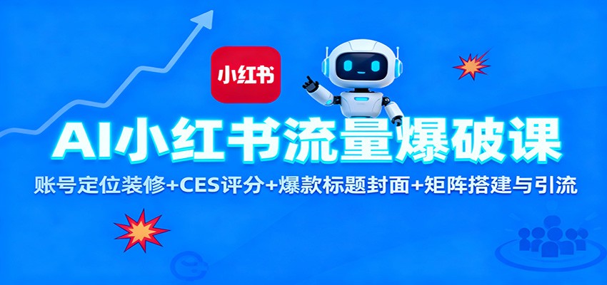 AI小红书流量爆破课：账号定位装修+CES 评分+爆款标题封面+矩阵搭建与引流-来友网创