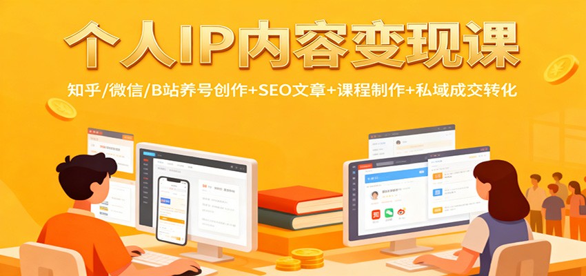 个人IP内容变现课：知乎/微信/B站养号创作+SEO文章+课程制作+私域成交转化-来友网创