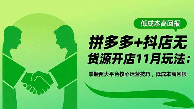 （16546期）拼多多+抖店无货源开店11月玩法：掌握两大平台核心运营技巧，低成本高回报-来友网创