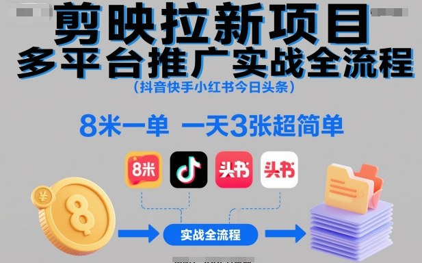 剪映拉新项目多平台推广实战全流程（抖音快手小红书今日头条），8米一单，一天3张超简单-来友网创