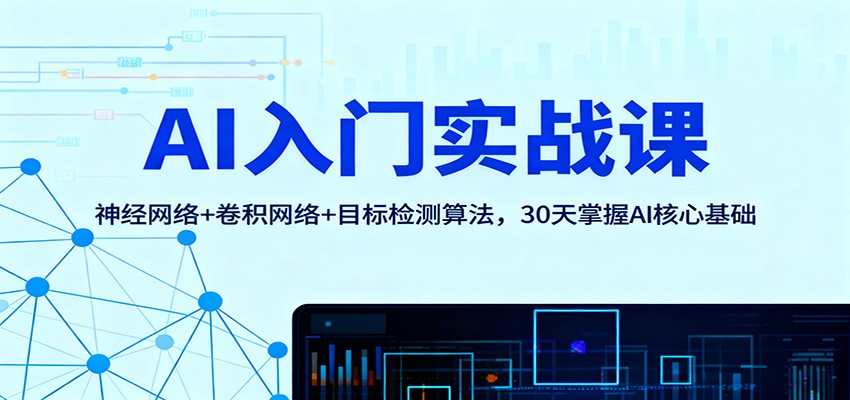 AI入门实战课：神经网络+卷积网络+目标检测算法，30天掌握AI核心基础-来友网创