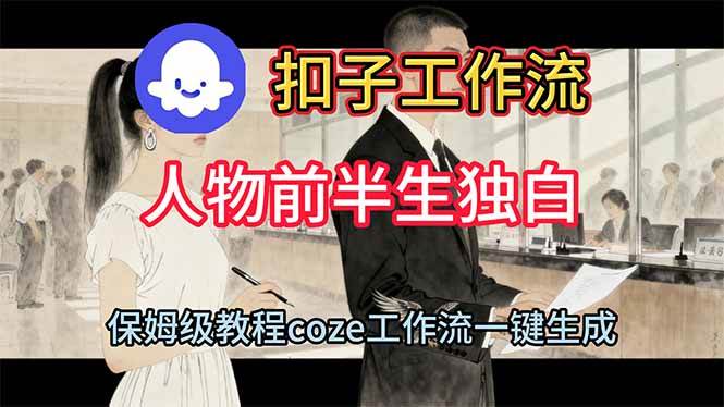（16570期）用扣子工作流制作人物前半生独白视频教程-来友网创
