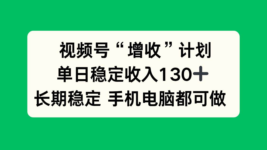 （16579期）视频号“增收”计划，单日稳定收入130十，长期稳定 手机电脑都可做！-来友网创