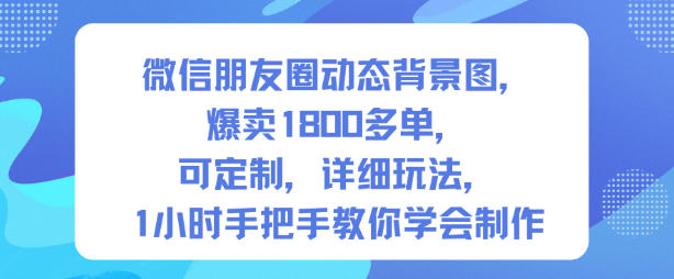 微信朋友圈动态背景图，爆卖1800多单，可定制，详细的玩法，1小时手把手教你学会制作【第一期】-来友网创