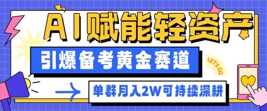 副业拆解：AI赋能轻资产，引爆备考黄金赛道！单群月入2W适合深耕-来友网创