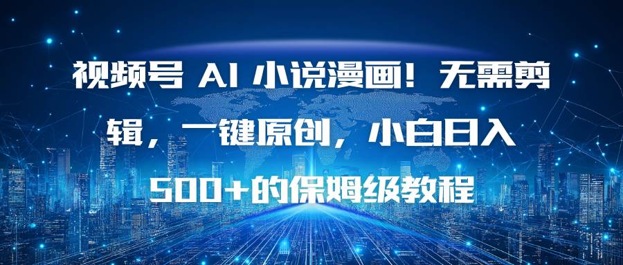 （16595期）视频号 AI 小说漫画！无需剪辑，一键原创，小白日入500+的保姆级教程-来友网创