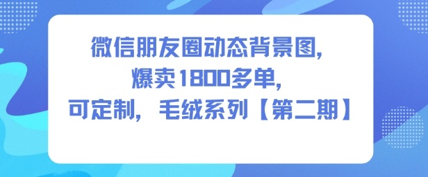 微信朋友圈动态背景图，爆卖1800多单，可定制，毛绒系列【第二期】-来友网创