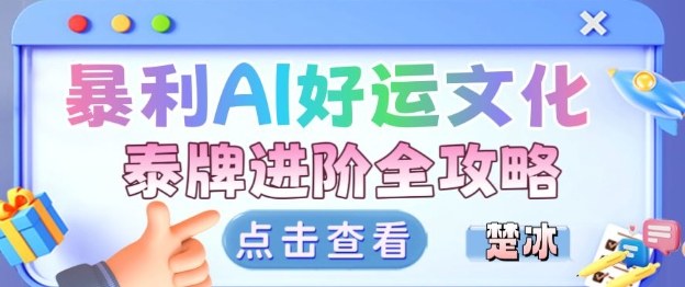 项目拆解：暴利AI小众赛道好运文化泰牌进阶变现全攻略-来友网创