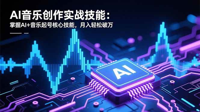 （16600期）AI音乐创作实战技能：掌握AI+音乐起号核心技能，月入轻松破万-来友网创