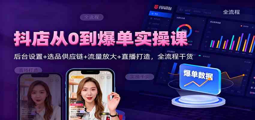 抖店从0到爆单实操课：后台设置+选品供应链+流量放大+直播打造，全流程干货-来友网创