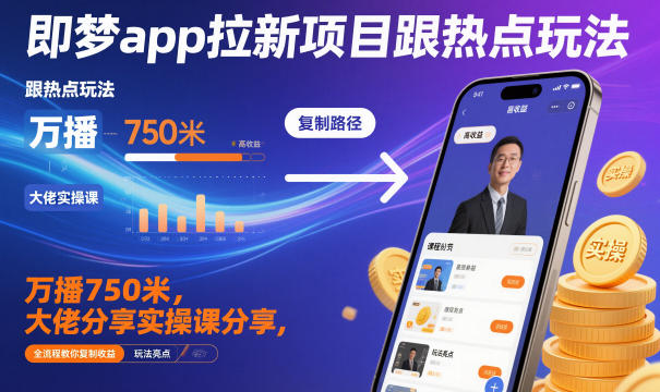 即梦app拉新项目跟热点玩法，万播750米，大佬分享实操课分享，全流程教你复制收益-来友网创