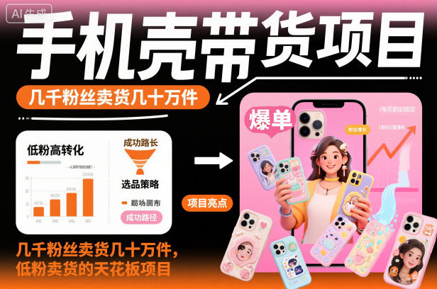 手机壳带货项目，几千粉丝卖货几十万件，短视频低粉卖货的天花板项目-来友网创