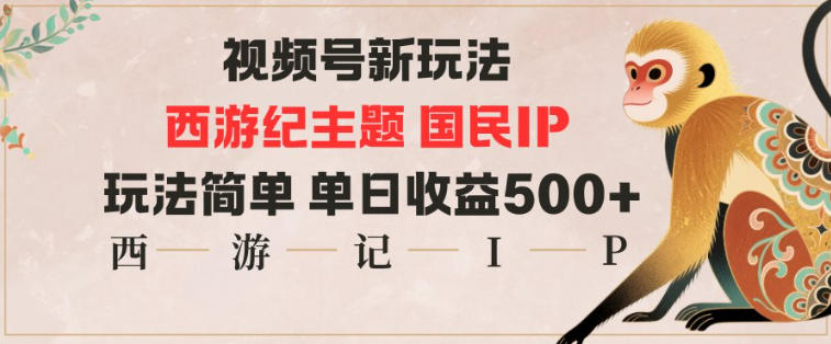 视频号分成新玩法，西游记主题国民IP，玩法简单，单日收益多张-来友网创