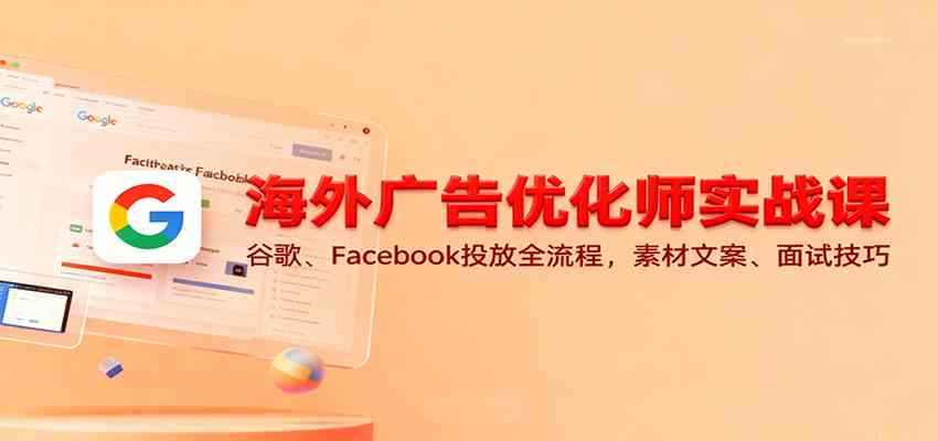 海外广告优化师实战课：谷歌、Facebook投放全流程，素材文案、面试技巧-来友网创