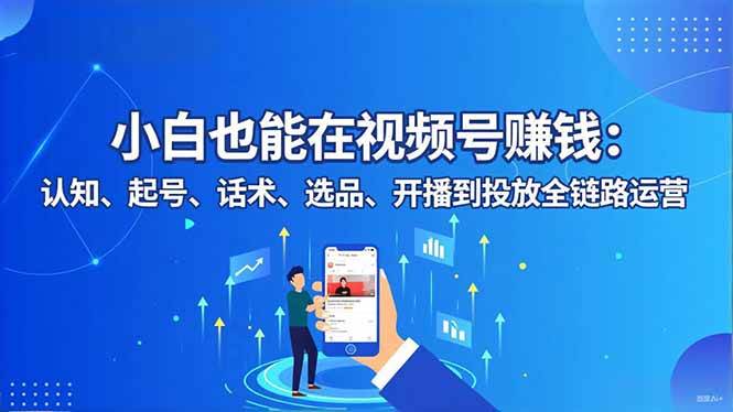 （16626期）小白也能在视频号赚钱：认知、起号、话术、选品、开播到投放全链路运营-来友网创