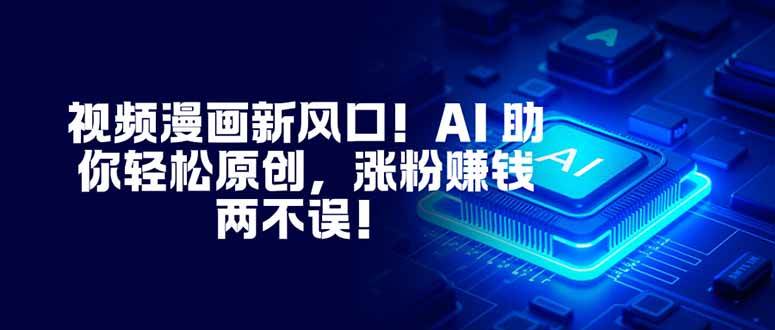 （16646期）视频漫画新风口！AI 助你轻松原创，涨粉赚钱两不误！-来友网创