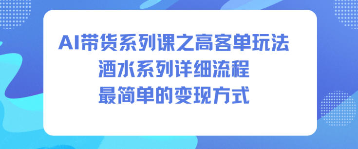 AI带货系列课之高客单玩法，酒水系列，详细流程，最简单的变现方式-来友网创