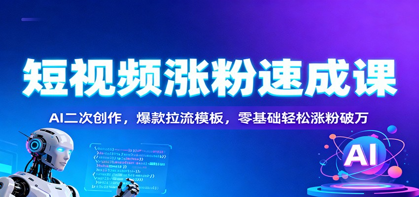 短视频涨粉速成课：AI二次创作，爆款拉流模板，零基础轻松涨粉破万-来友网创