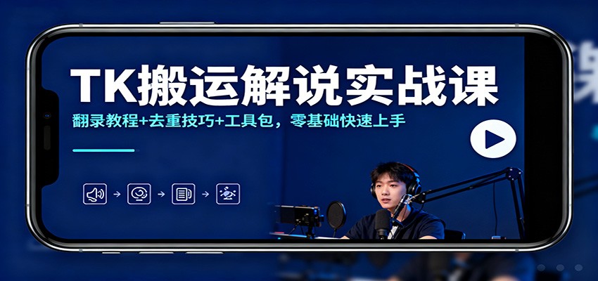 TK搬运解说实战课：翻录教程+去重技巧+工具包，零基础快速上手-来友网创