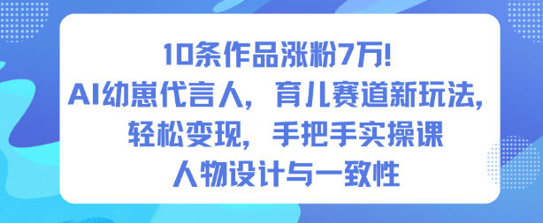 10条作品涨粉7W！AI幼崽代言人，育儿赛道新玩法，轻松变现，手把手实操课-来友网创