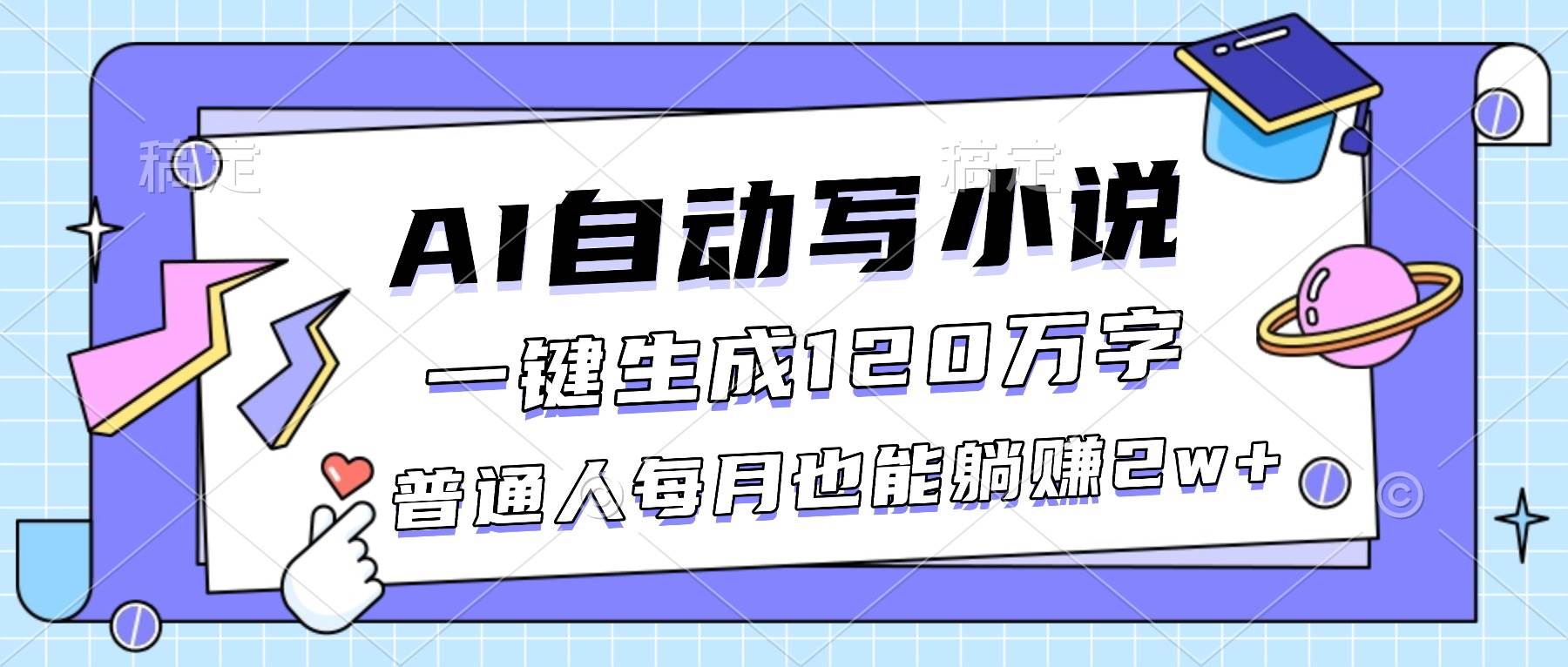 （16664期）AI自动写小说，一键生成120万字，普通人每月也能躺赚2w+-来友网创