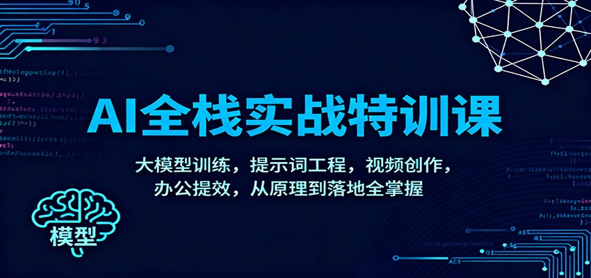 AI全栈实战特训课：大模型训练，提示词工程，视频创作，办公提效，从原理到落地全掌握-来友网创