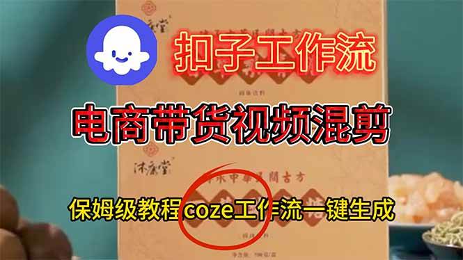 （16669期）电商带货视频一键混剪，保姆级都系COZE工作流一键生成-来友网创