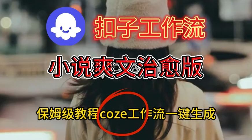 Coze扣子工作流一键生成小说爽文治愈版视频，保姆级搭建教程-来友网创