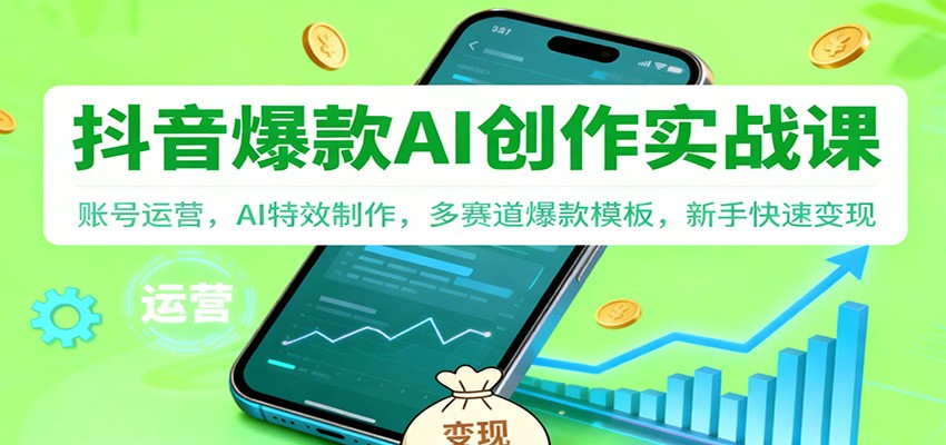抖音AI爆款创作实战课：账号运营，AI特效制作，多赛道爆款模板，新手快速变现-来友网创