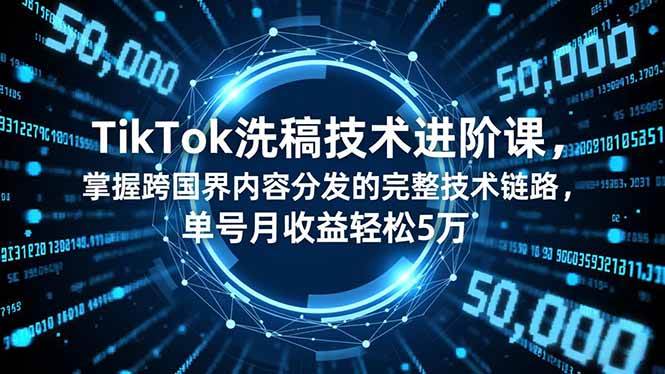 （16693期）TikTok洗稿技术进阶课，掌握跨国界内容分发的完整技术链路，单号月收益轻松5万-来友网创