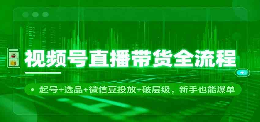 视频号直播带货全流程：起号+选品+微信豆投放+破层级，新手也能爆单-来友网创