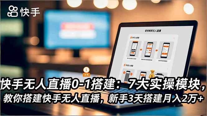 （16694期）快手无人直播0-1搭建：7大实操模块，教你搭建快手无人直播，新手3天搭建月入2万+-来友网创
