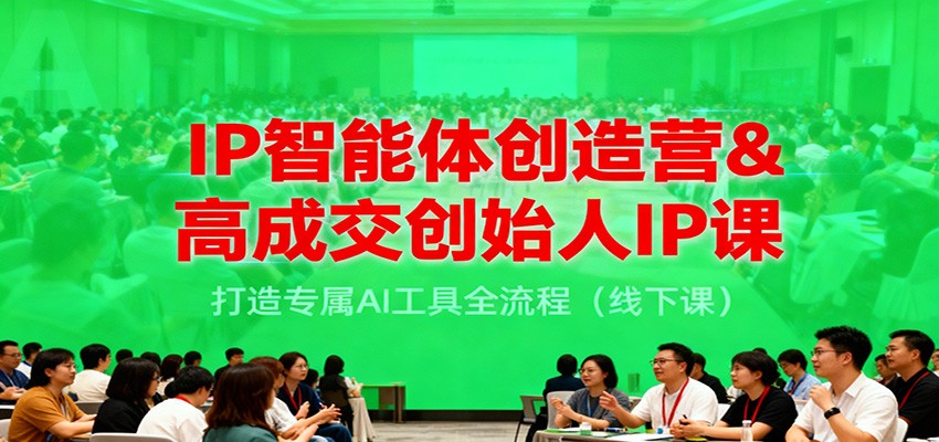 IP智能体创造营&高成交创始人IP课，打造专属AI工具全流程（线下课）-来友网创