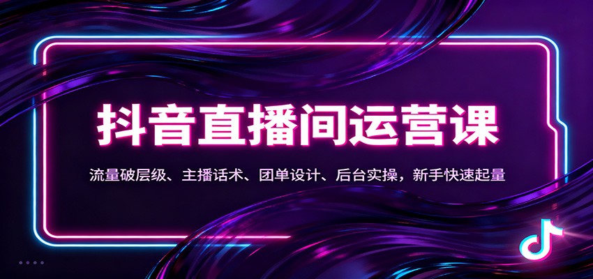 抖音同城直播间运营课：流量破层级、主播话术、团单设计、后台实操，新手快速起量-来友网创