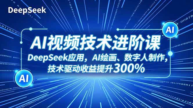 （16712期）AI视频技术进阶课，DeepSeek应用、AI绘画、数字人制作，技术驱动收益提升300%-来友网创