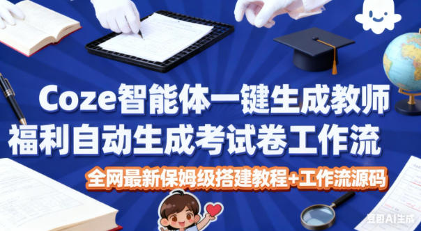 Coze智能体一键生成教师福利自动生成考试试卷工作流，全网最新保姆级搭建教程+工作流源码-来友网创