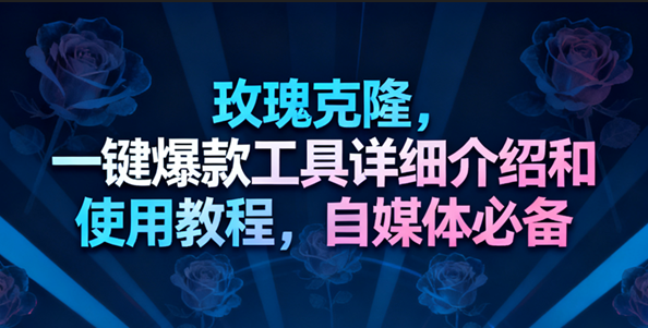 玫瑰克隆工具，一键去重爆款，自媒体必备神器，视频教程-来友网创