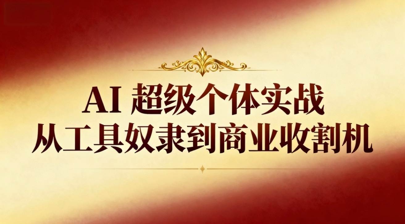 （16718期）AI超级个体实战：从工具奴隶到商业收割机-来友网创