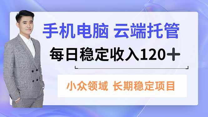 （16719期）手机、电脑云端托管，每日稳定收入120+，小众领域长期稳定-来友网创