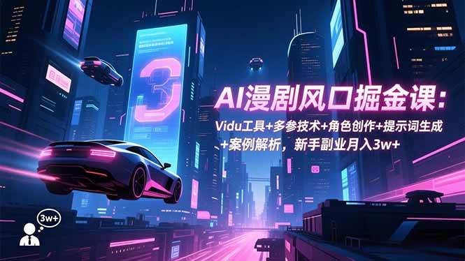 （16738期）AI漫剧风口掘金课：Vidu工具+多参技术+角色创作+提示词生成+案例解析，新手副业月入3w+-来友网创