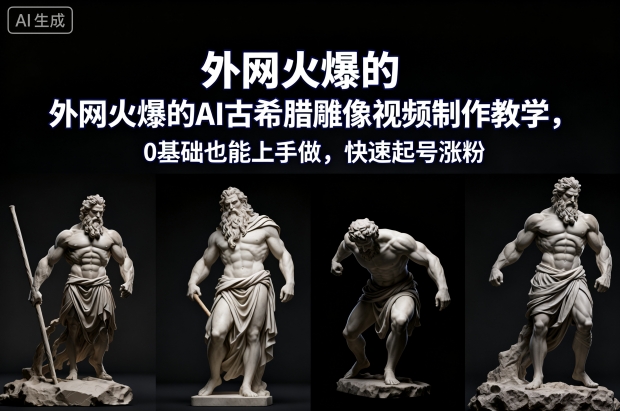 外网火爆的AI古希腊雕像视频制作教学，0基础也能上手做，快速起号涨粉-来友网创