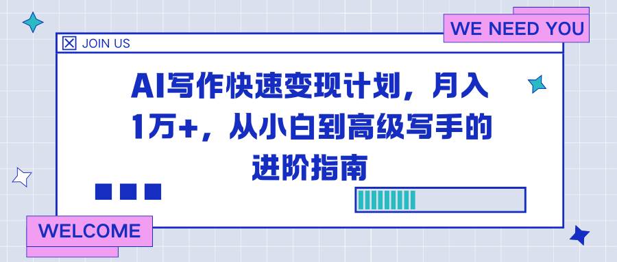 （16782期）AI写作快速变现计划，月入1万+，从小白到高级写手的进阶指南-来友网创