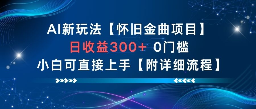 AI新玩法，怀旧金曲项目，日收益3张+，0门槛小白可直接上手【附详细流程】-来友网创