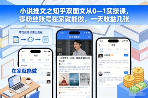 小说推文之知乎双图文从0—1实操课，零粉丝账号在家就能做，一天收益几张-来友网创