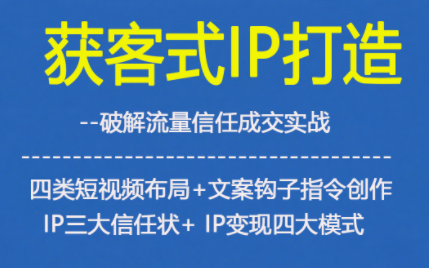 获客型IP打造，破解流量信任成，四类短视频布局+文案钩子指令创作IP三大信任状+IP变现四大模式-来友网创