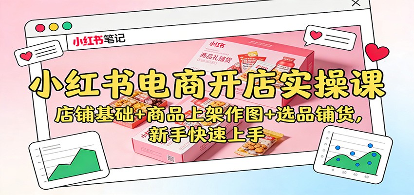 小红书电商开店实操课：店铺基础+商品上架作图+选品铺货，新手快速上手-来友网创