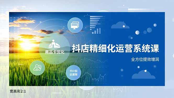 （16814期）抖店精细化运营系统课，商品卡优化、达人建联、千川投放，全方位提效增润-来友网创