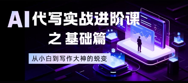 AI代写实战进阶课之基础篇，从小白到写作大神的蜕变【揭秘】-来友网创